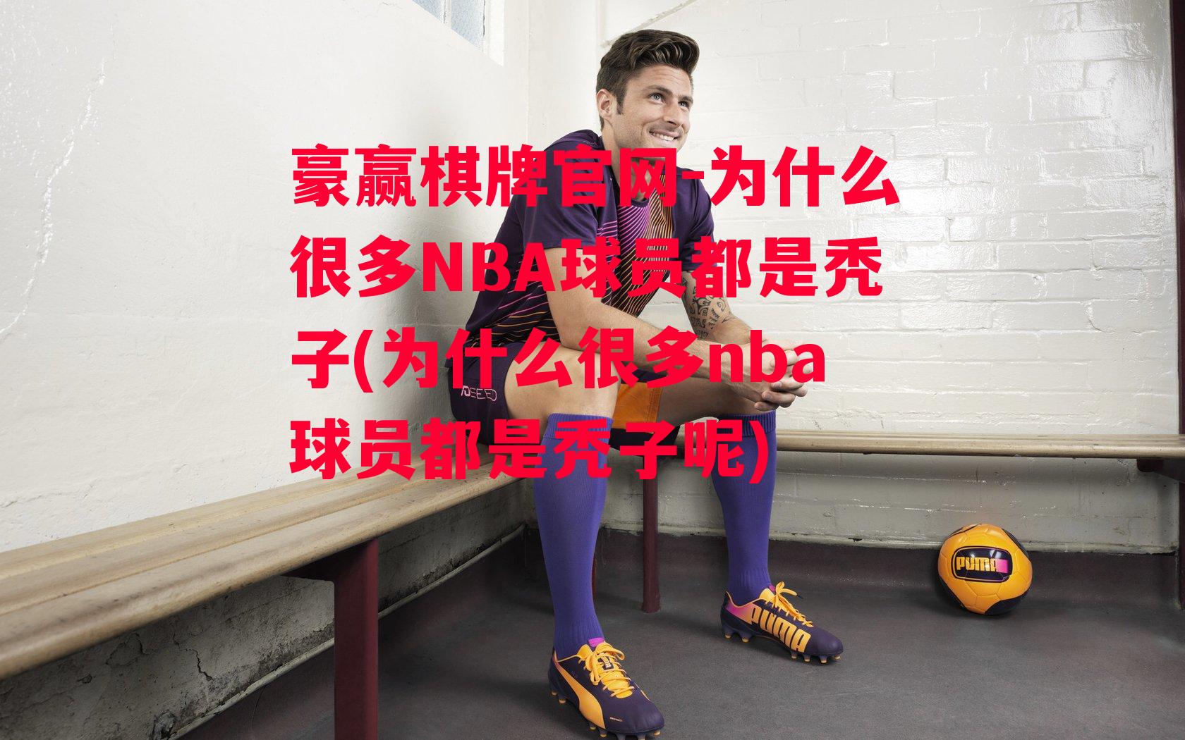 为什么很多NBA球员都是秃子(为什么很多nba球员都是秃子呢)